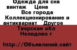 Одежда для сна (винтаж) › Цена ­ 1 200 - Все города Коллекционирование и антиквариат » Другое   . Тверская обл.,Нелидово г.